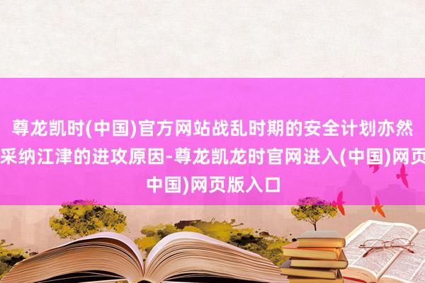 尊龙凯时(中国)官方网站战乱时期的安全计划亦然陈独秀采纳江津的进攻原因-尊龙凯龙时官网进入(中国)网页版入口
