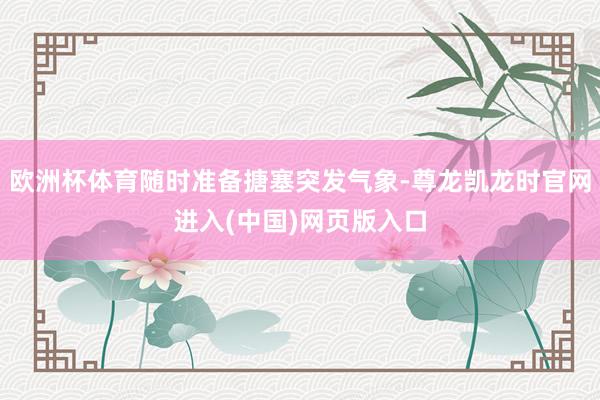 欧洲杯体育随时准备搪塞突发气象-尊龙凯龙时官网进入(中国)网页版入口