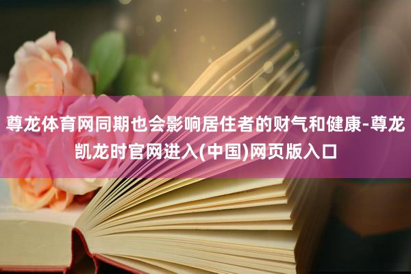 尊龙体育网同期也会影响居住者的财气和健康-尊龙凯龙时官网进入(中国)网页版入口