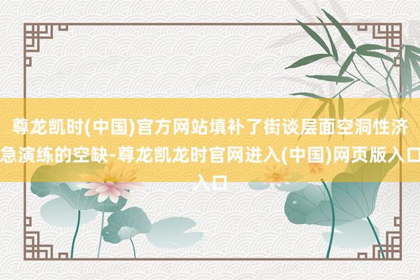 尊龙凯时(中国)官方网站填补了街谈层面空洞性济急演练的空缺-尊龙凯龙时官网进入(中国)网页版入口