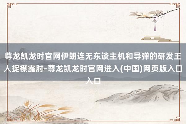 尊龙凯龙时官网伊朗连无东谈主机和导弹的研发王人捉襟露肘-尊龙凯龙时官网进入(中国)网页版入口