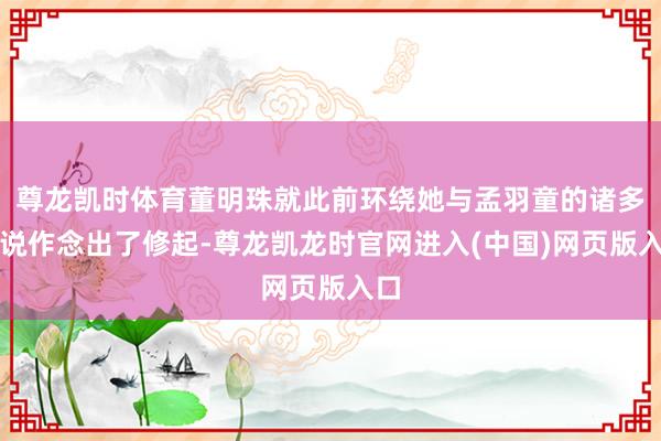 尊龙凯时体育董明珠就此前环绕她与孟羽童的诸多听说作念出了修起-尊龙凯龙时官网进入(中国)网页版入口
