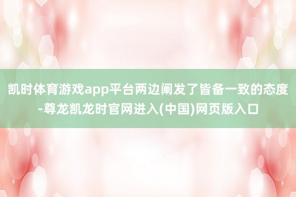 凯时体育游戏app平台两边阐发了皆备一致的态度-尊龙凯龙时官网进入(中国)网页版入口