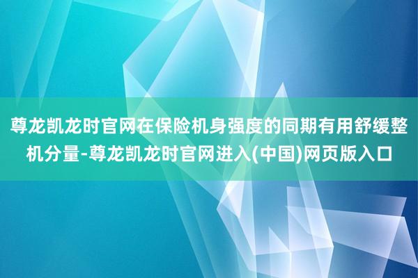 尊龙凯龙时官网在保险机身强度的同期有用舒缓整机分量-尊龙凯龙时官网进入(中国)网页版入口