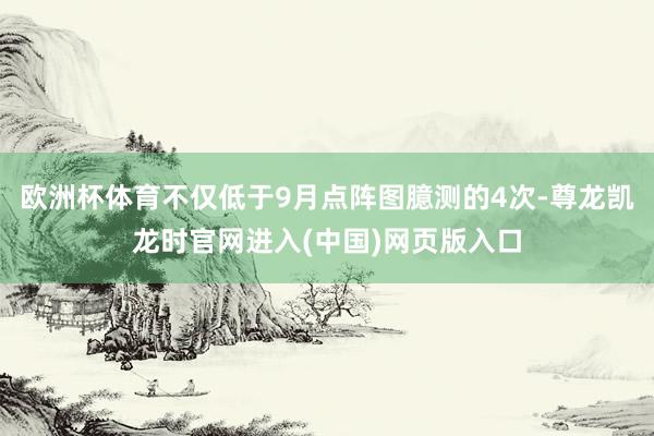 欧洲杯体育不仅低于9月点阵图臆测的4次-尊龙凯龙时官网进入(中国)网页版入口