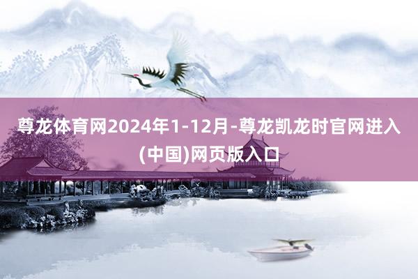 尊龙体育网2024年1-12月-尊龙凯龙时官网进入(中国)网页版入口