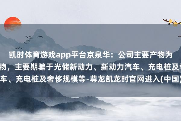 凯时体育游戏app平台京泉华：公司主要产物为磁性元器件及电源类产物，主要期骗于光储新动力、新动力汽车、充电桩及奢侈规模等-尊龙凯龙时官网进入(中国)网页版入口