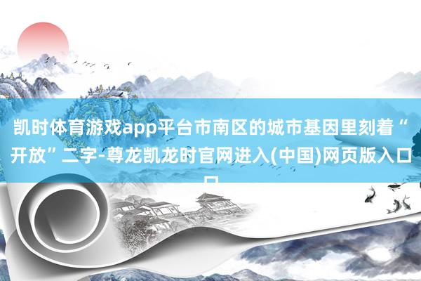 凯时体育游戏app平台市南区的城市基因里刻着“开放”二字-尊龙凯龙时官网进入(中国)网页版入口