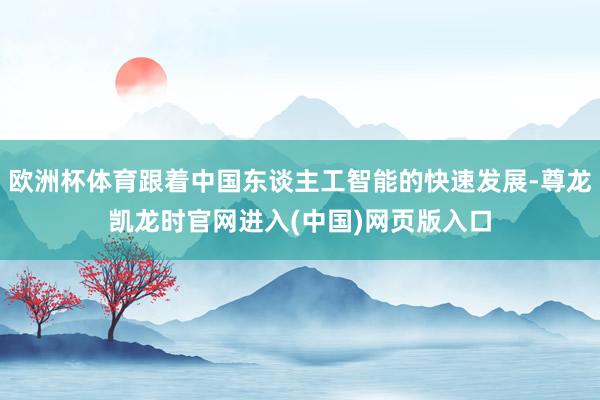 欧洲杯体育跟着中国东谈主工智能的快速发展-尊龙凯龙时官网进入(中国)网页版入口
