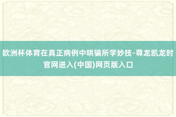 欧洲杯体育在真正病例中哄骗所学妙技-尊龙凯龙时官网进入(中国)网页版入口