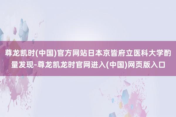 尊龙凯时(中国)官方网站日本京皆府立医科大学酌量发现-尊龙凯龙时官网进入(中国)网页版入口