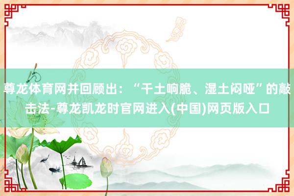 尊龙体育网并回顾出：“干土响脆、湿土闷哑”的敲击法-尊龙凯龙时官网进入(中国)网页版入口