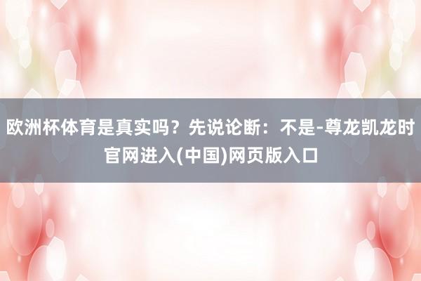 欧洲杯体育是真实吗？先说论断：不是-尊龙凯龙时官网进入(中国)网页版入口