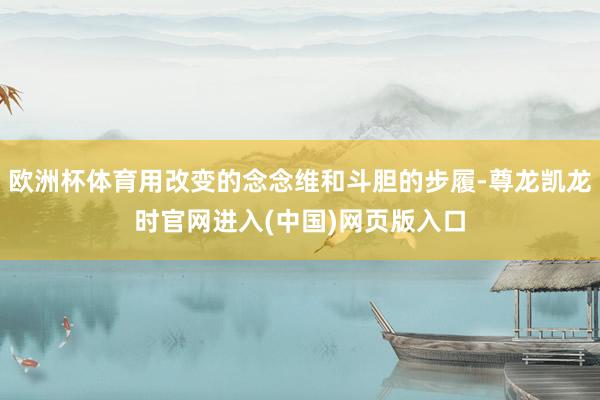 欧洲杯体育用改变的念念维和斗胆的步履-尊龙凯龙时官网进入(中国)网页版入口