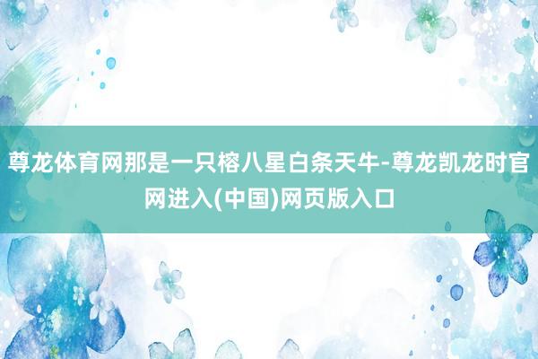 尊龙体育网那是一只榕八星白条天牛-尊龙凯龙时官网进入(中国)网页版入口