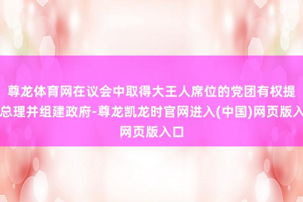 尊龙体育网在议会中取得大王人席位的党团有权提名总理并组建政府-尊龙凯龙时官网进入(中国)网页版入口