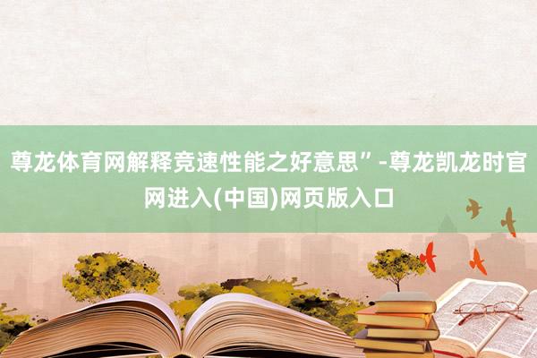 尊龙体育网解释竞速性能之好意思”-尊龙凯龙时官网进入(中国)网页版入口
