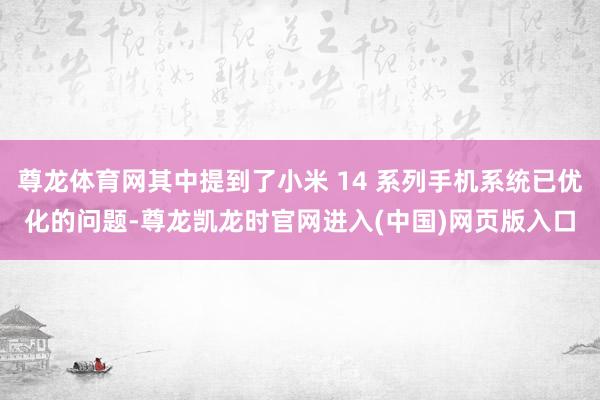 尊龙体育网其中提到了小米 14 系列手机系统已优化的问题-尊龙凯龙时官网进入(中国)网页版入口