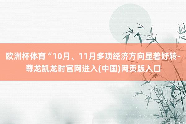 欧洲杯体育“10月、11月多项经济方向显著好转-尊龙凯龙时官网进入(中国)网页版入口
