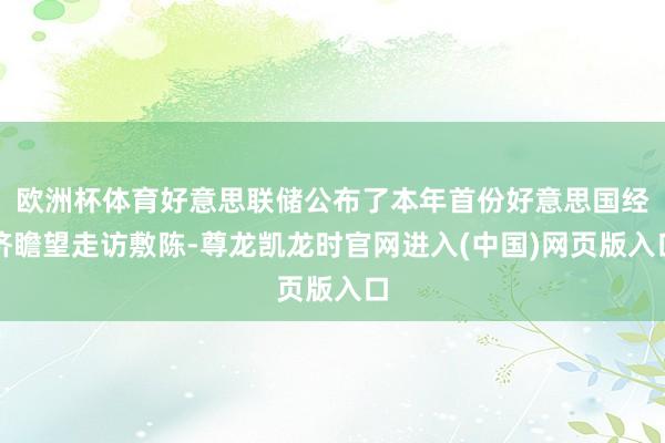 欧洲杯体育好意思联储公布了本年首份好意思国经济瞻望走访敷陈-尊龙凯龙时官网进入(中国)网页版入口