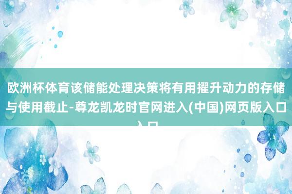 欧洲杯体育该储能处理决策将有用擢升动力的存储与使用截止-尊龙凯龙时官网进入(中国)网页版入口