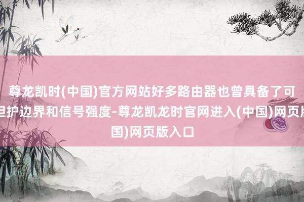 尊龙凯时(中国)官方网站好多路由器也曾具备了可以的袒护边界和信号强度-尊龙凯龙时官网进入(中国)网页版入口