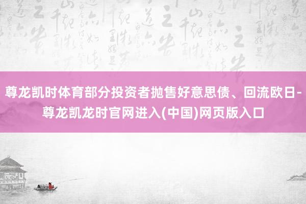 尊龙凯时体育部分投资者抛售好意思债、回流欧日-尊龙凯龙时官网进入(中国)网页版入口