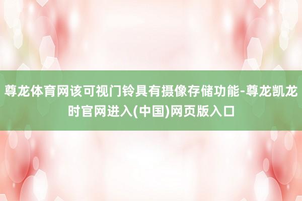 尊龙体育网该可视门铃具有摄像存储功能-尊龙凯龙时官网进入(中国)网页版入口