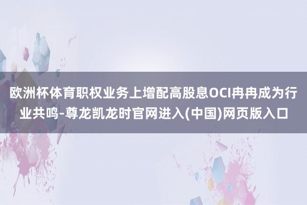 欧洲杯体育职权业务上增配高股息OCI冉冉成为行业共鸣-尊龙凯龙时官网进入(中国)网页版入口