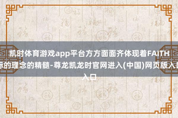 凯时体育游戏app平台方方面面齐体现着FAITH标的理念的精髓-尊龙凯龙时官网进入(中国)网页版入口