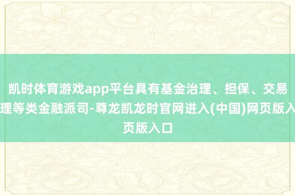 凯时体育游戏app平台具有基金治理、担保、交易保理等类金融派司-尊龙凯龙时官网进入(中国)网页版入口